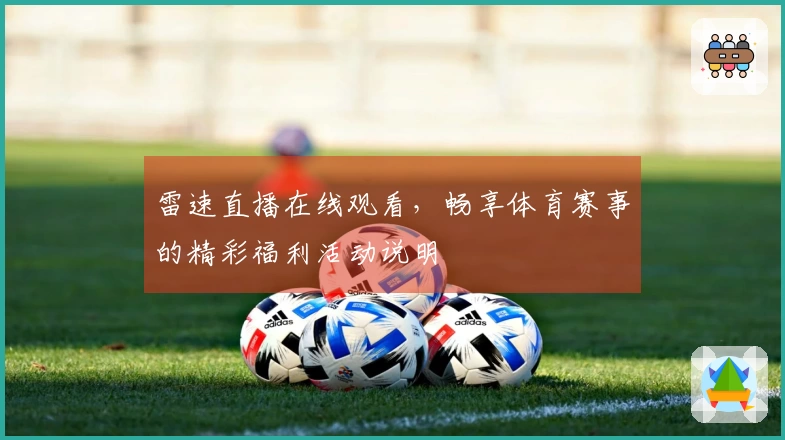 雷速直播在线观看，畅享体育赛事的精彩福利活动说明