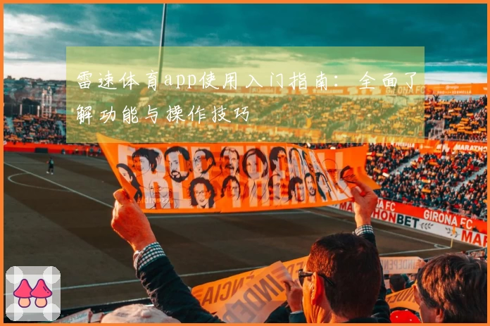 雷速体育app使用入门指南：全面了解功能与操作技巧