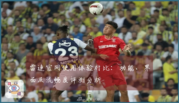 雷速官网使用体验对比：功能、界面及流畅度评测分析