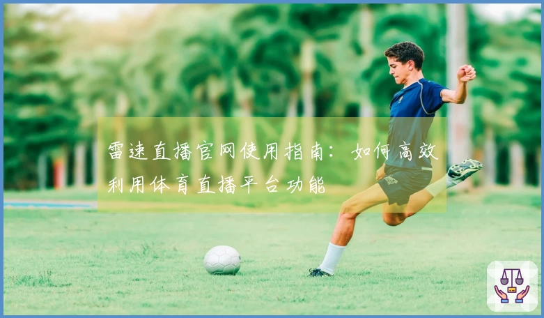 雷速直播官网使用指南：如何高效利用体育直播平台功能