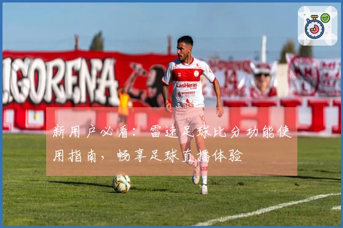 新用户必看：雷速足球比分功能使用指南，畅享足球直播体验