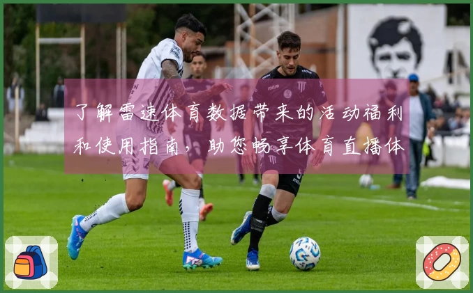 了解雷速体育数据带来的活动福利和使用指南，助您畅享体育直播体验