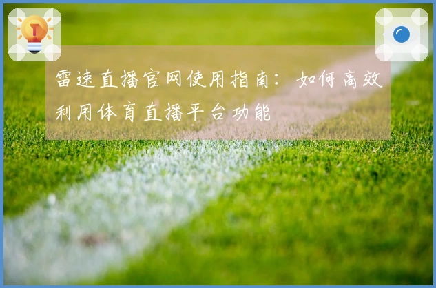 雷速直播官网使用指南:如何高效利用体育直播平台功能