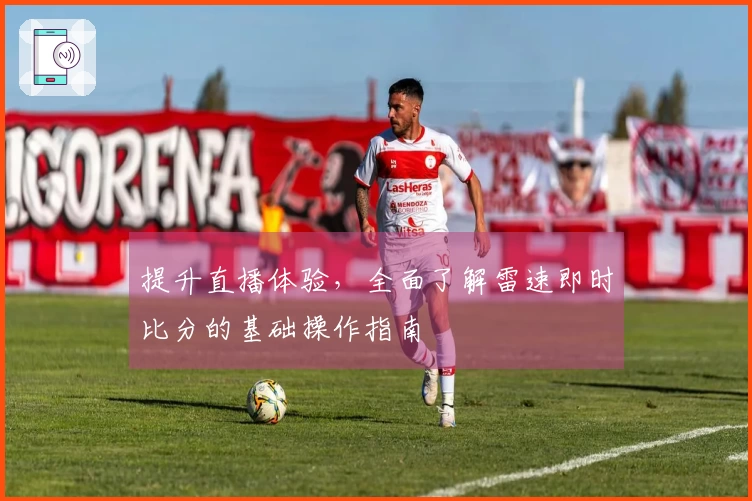 提升直播体验，全面了解雷速即时比分的基础操作指南