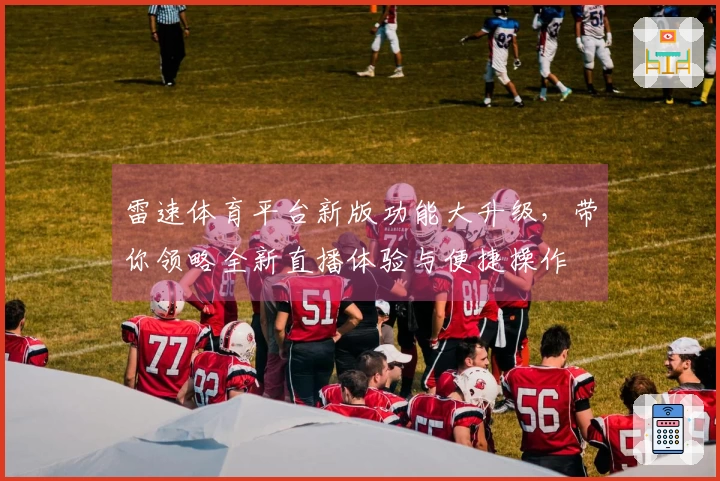 雷速体育平台新版功能大升级，带你领略全新直播体验与便捷操作