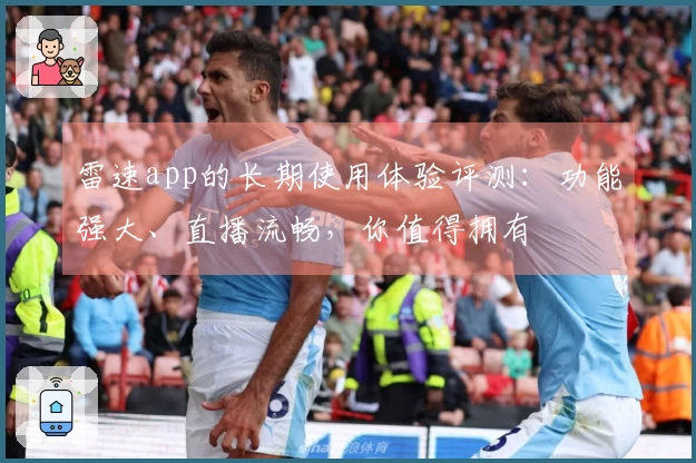 雷速app的长期使用体验评测：功能强大、直播流畅，你值得拥有