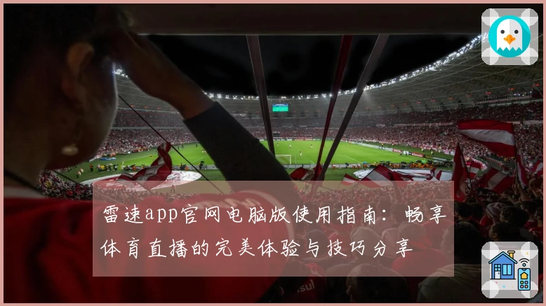 雷速app官网电脑版使用指南：畅享体育直播的完美体验与技巧分享