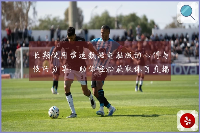 长期使用雷速数据电脑版的心得与技巧分享，助你轻松获取体育直播信息