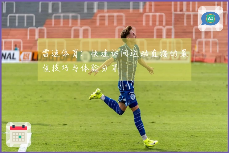 雷速体育：快速访问运动直播的最佳技巧与体验分享