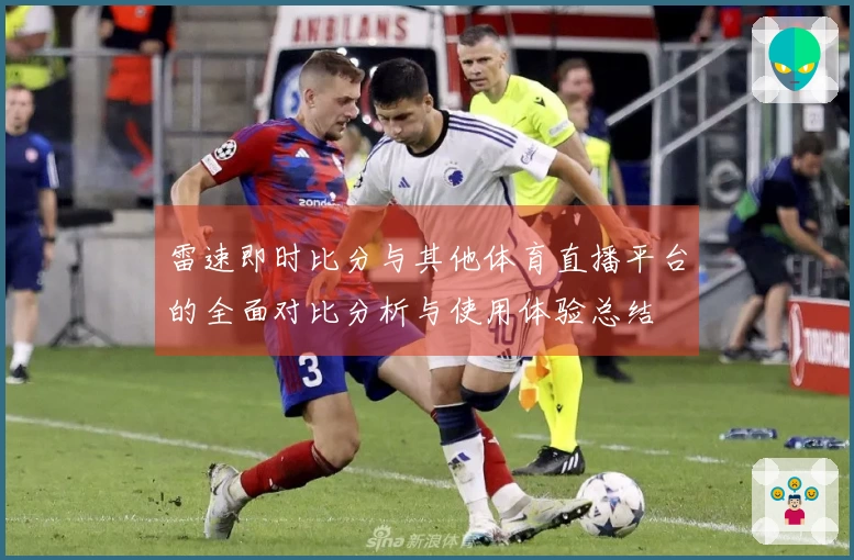 雷速即时比分与其他体育直播平台的全面对比分析与使用体验总结