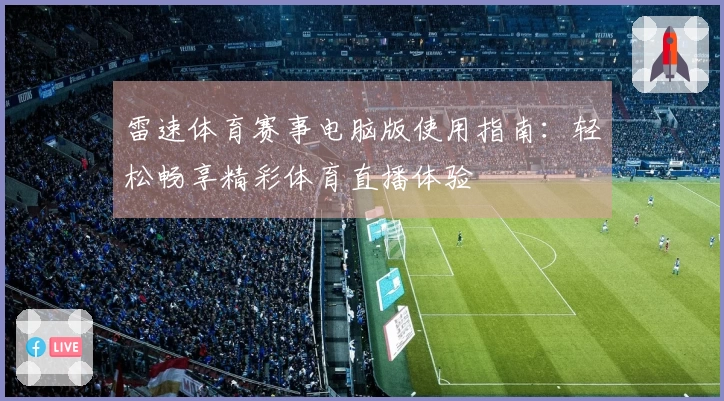 雷速体育赛事电脑版使用指南：轻松畅享精彩体育直播体验