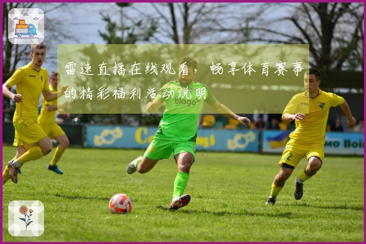 雷速直播在线观看，畅享体育赛事的精彩福利活动说明