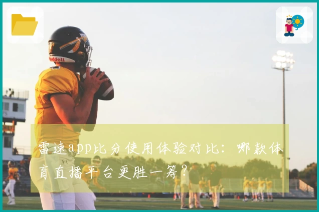 雷速app比分使用体验对比：哪款体育直播平台更胜一筹？