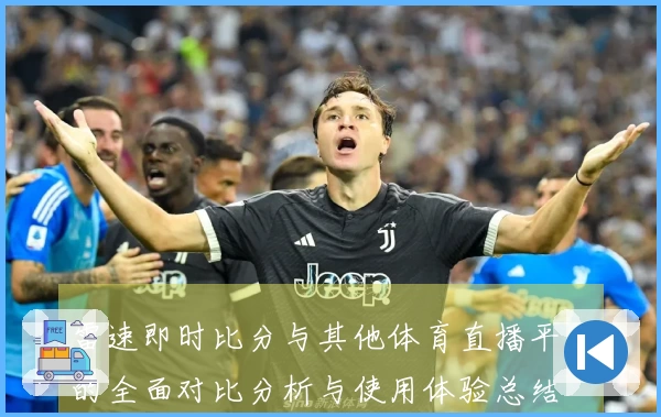 雷速即时比分与其他体育直播平台的全面对比分析与使用体验总结