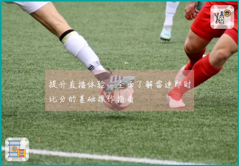 提升直播体验，全面了解雷速即时比分的基础操作指南