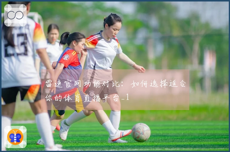 雷速官网功能对比：如何选择适合你的体育直播平台_1