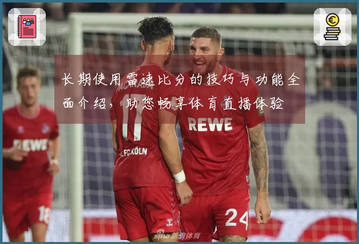 长期使用雷速比分的技巧与功能全面介绍，助您畅享体育直播体验