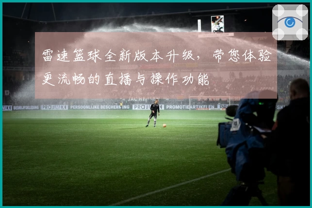 雷速篮球全新版本升级，带您体验更流畅的直播与操作功能